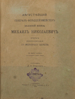 Струков Д.П. Августейший генерал-фельдцейхмейстер великий князь Михаил Николаевич. Очерк жизнеописания его Императорского Высочества. В 2 ч. [Ч. 1−2]. СПб.: Тип. П.П. Сойкина, 1906.